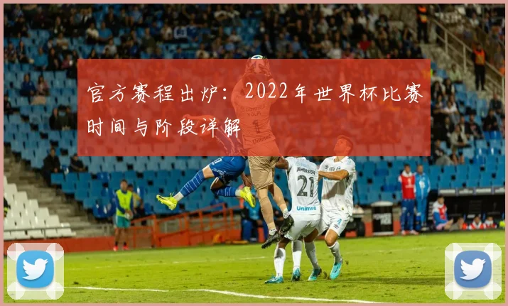 官方赛程出炉：2022年世界杯比赛时间与阶段详解