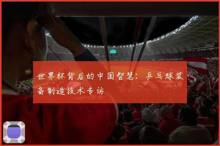 世界杯背后的中国智慧：乒乓球装备制造技术专访