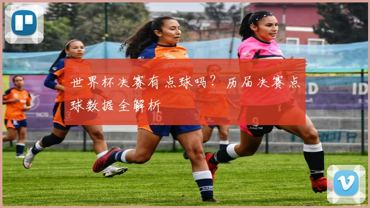 世界杯决赛有点球吗？历届决赛点球数据全解析
