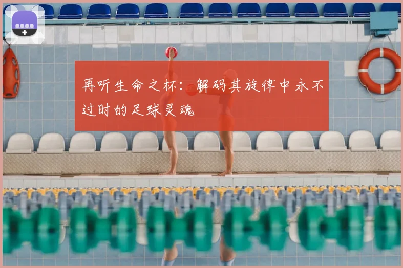 再听生命之杯：解码其旋律中永不过时的足球灵魂