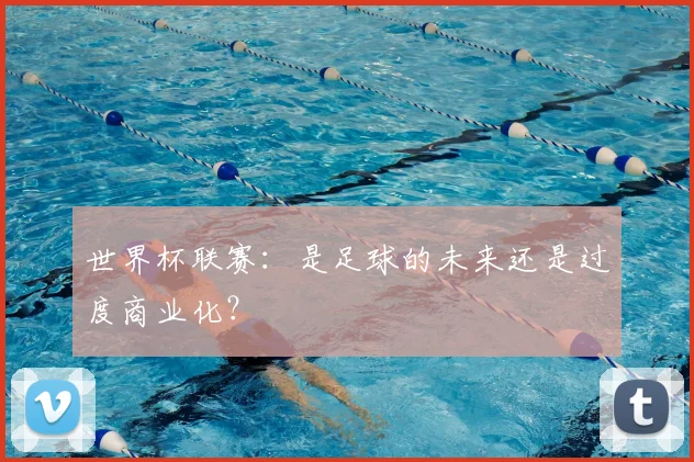 世界杯联赛：是足球的未来还是过度商业化？