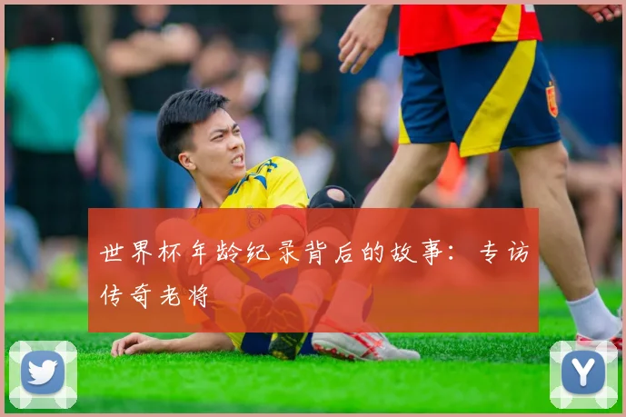 世界杯年龄纪录背后的故事：专访传奇老将