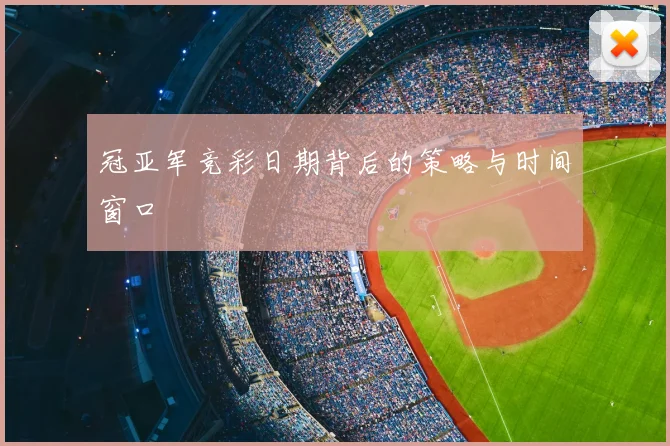 冠亚军竞彩日期背后的策略与时间窗口