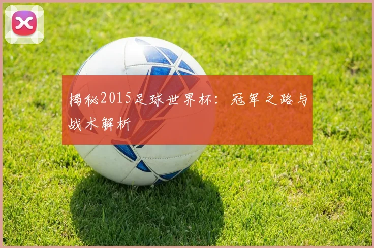 揭秘2015足球世界杯：冠军之路与战术解析