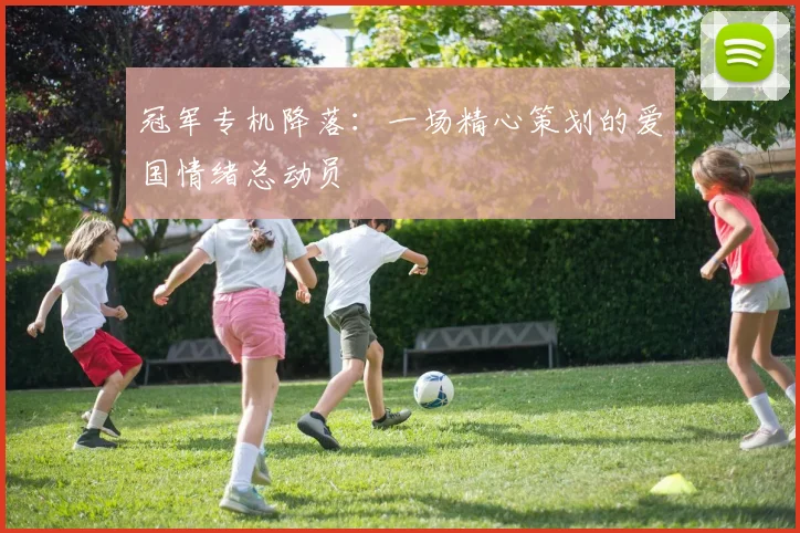 冠军专机降落：一场精心策划的爱国情绪总动员