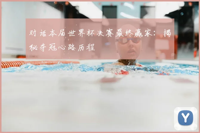 对话本届世界杯决赛最终赢家:揭秘夺冠心路历程