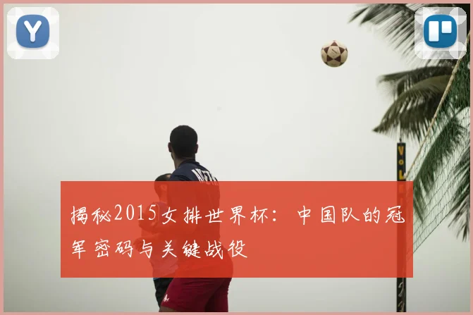 揭秘2015女排世界杯：中国队的冠军密码与关键战役