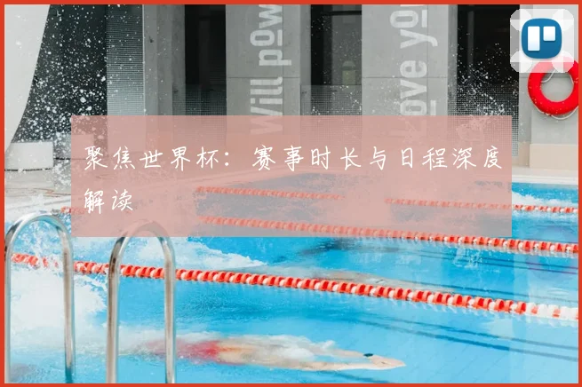 聚焦世界杯：赛事时长与日程深度解读