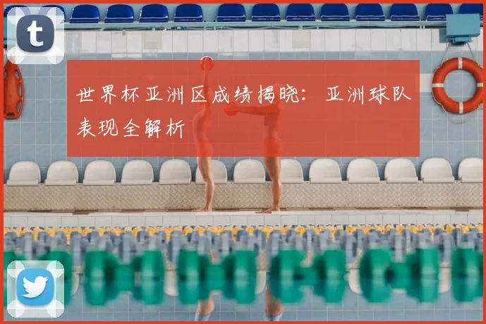 世界杯亚洲区成绩揭晓:亚洲球队表现全解析