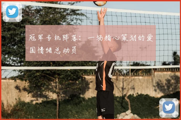 冠军专机降落：一场精心策划的爱国情绪总动员